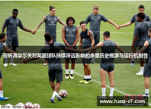 探析海瑟尔关对英超球队持续深远影响的多重历史根源与运行机制性