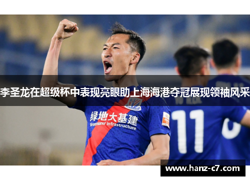 李圣龙在超级杯中表现亮眼助上海海港夺冠展现领袖风采