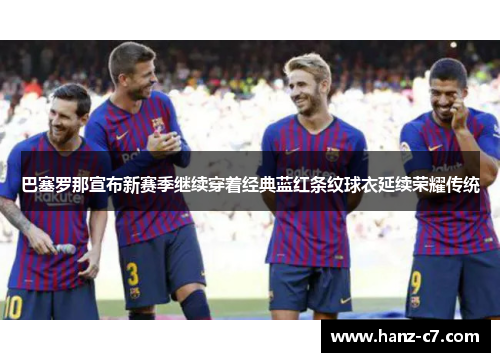 巴塞罗那宣布新赛季继续穿着经典蓝红条纹球衣延续荣耀传统